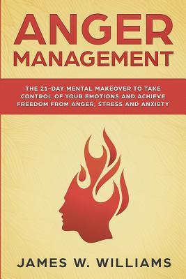 Anger Management: The 21-Day Mental Makeover to Take Control of Your Emotions and Achieve Freedom from Anger, Stress, and Anxiety (Pract