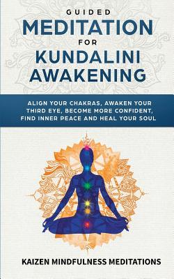 Guided Meditation for Kundalini Awakening: Align Your Chakras, Awaken Your Third Eye, Become More Confident, Find Inner Peace, Develop Mindfulness, an