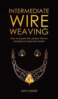 Intermediate Wire Weaving: How to Make Wire Jewelry Without Splurging on Expensive Metals