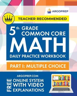 5th Grade Common Core Math: Daily Practice Workbook - Part I: Multiple Choice 1000+ Practice Questions and Video Explanations Argo Brothers (Commo