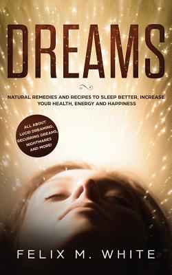 Dreams: How to Understand the Meanings and Messages of your Dreams. All about Lucid Dreaming, Recurring Dreams, Nightmares and