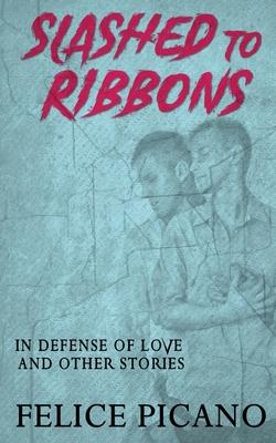 Slashed to Ribbons in Defense of Love and Other Stories