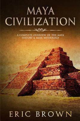 Maya Civilization: A Complete Overview Of The Maya History & Maya Mythology