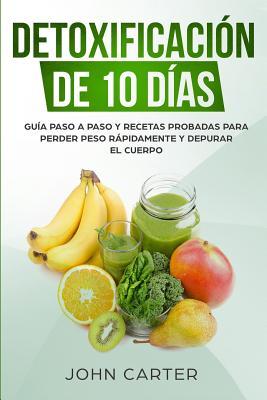 Detoxificacin de 10 Das: Gua Paso a Paso y Recetas Probadas Para Perder Peso Rpidamente y Depurar El Cuerpo (10 Day Detox Spanish Version)