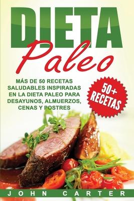 Dieta Paleo: Ms de 50 Recetas Saludables inspiradas en la Dieta Paleo para Desayunos, Almuerzos, Cenas y Postres (Libro en Espaol