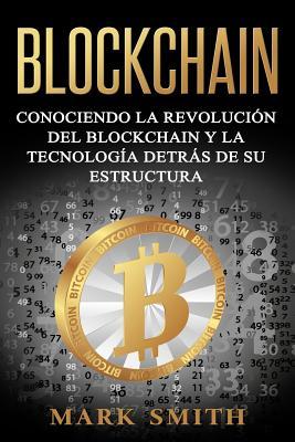 Blockchain: Conociendo la Revolucin del Blockchain y la Tecnologa detrs de su Estructura (Libro en Espaol/Blockchain Book Span