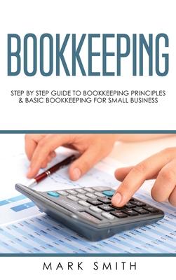 Bookkeeping: Step by Step Guide to Bookkeeping Principles & Basic Bookkeeping for Small Business