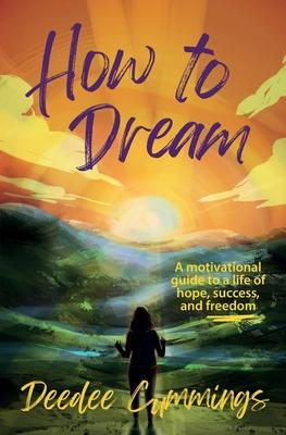 How to Dream: A motivational guide to a life of hope, success, and freedom