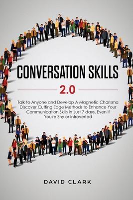 Conversation Skills 2.0: Talk to Anyone and Develop A Magnetic Charisma: Discover Cutting Edge Methods to Enhance Your Communication Skills in