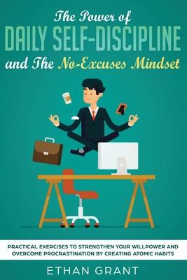 The Power of Daily Self-Discipline and The No-Excuses Mindset: Practical Exercises to Strengthen Your Willpower and Overcome Procrastination by Creati