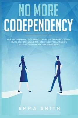 No More Codependency: Healthy Detachment Strategies to Break the Pattern. How to Stop Struggling with Codependent Relationships, Obsessive J