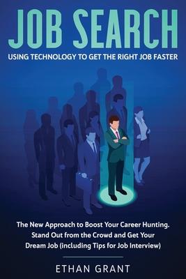 Job Search: Using Technology to Get the Right Job Faster: The New Approach to Boost Your Career Hunting, Stand Out from The Crowd