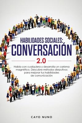 Habilidades sociales conversacin 2.0: Habla con cualquiera y desarrolla un carisma magntico: Descubre mtodos disrputivos para mejorar tus habilidad