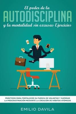 El poder de la autodisciplina y la mentalidad sin excusas ejercicios: Prcticos para fortalecer su fuerza de voluntad y superar la procrastinacin med