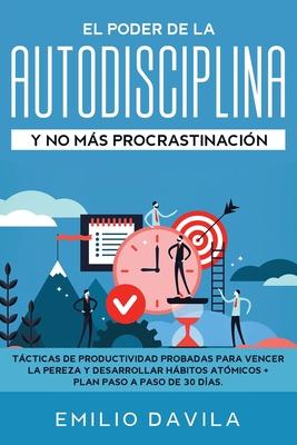 El poder de la autodisciplina y no ms procrastinacin: Tcticas de productividad probadas para vencer la pereza y desarrollar hbitos atmicos + plan