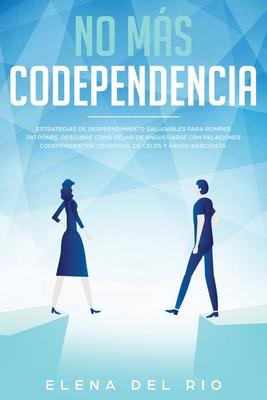 No ms codependencia: Estrategias de desprendimiento saludables para romper patrones. Descubre cmo dejar de angustiarse con relaciones code