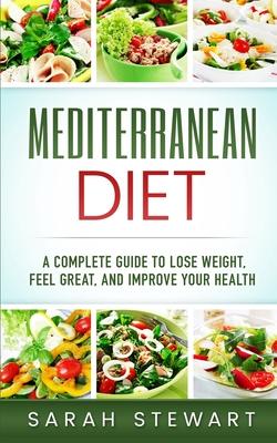 Mediterranean Diet: A Complete Guide to Lose Weight, Feel Great, And Improve Your Health (Mediterranean Diet, Mediterranean Diet Cookbook,