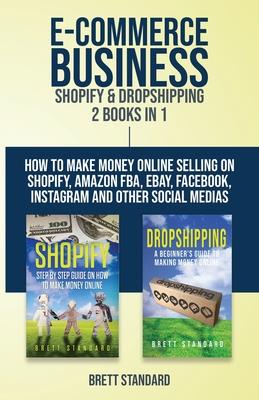 E-Commerce Business - Shopify & Dropshipping: 2 Books in 1: How to Make Money Online Selling on Shopify, Amazon FBA, eBay, Facebook, Instagram and Oth