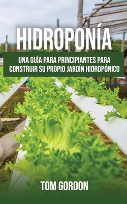 Hidropona: Una gua para principiantes para construir su propio jardn hidropnico