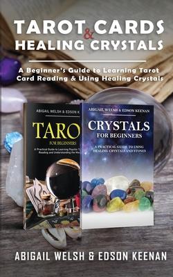 Tarot Cards & Healing Crystals: A Beginner's Guide to Learning Tarot Card Reading & Using Healing Crystals: A Beginner's Guide to Learning Tarot Card