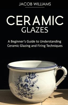 Ceramic Glazes: A Beginner's Guide to Understanding Ceramic Glazing and Firing Techniques