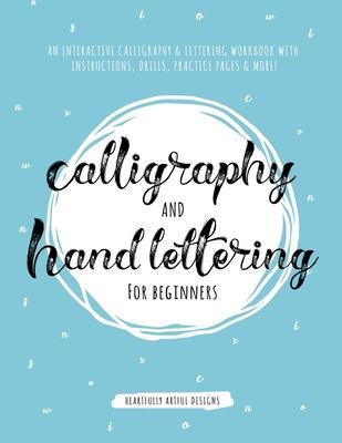 Calligraphy and Hand Lettering for Beginners: An Interactive Calligraphy & Lettering Workbook With Guides, Instructions, Drills, Practice Pages & More