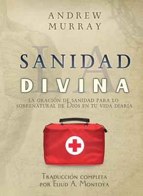 La sanidad divina: La oracin de sanidad para lo sobrenatural de Dios en tu vida diaria