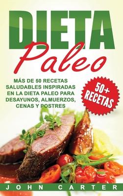 Dieta Paleo: Ms de 50 Recetas Saludables inspiradas en la Dieta Paleo para Desayunos, Almuerzos, Cenas y Postres (Libro en Espaol