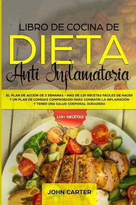 Libro de Cocina de Dieta Anti Inflamatoria: El Plan de Accin de 3 Semanas - Ms de 120 Recetas Fciles de Hacer y un Plan de Comidas Comprobado para