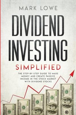 Dividend Investing: Simplified - The Step-by-Step Guide to Make Money and Create Passive Income in the Stock Market with Dividend Stocks (