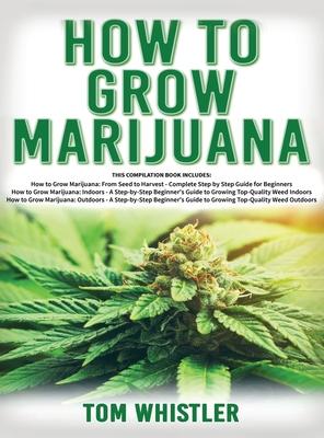 How to Grow Marijuana: 3 Books in 1 - The Complete Beginner's Guide for Growing Top-Quality Weed Indoors and Outdoors