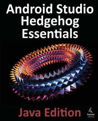 Android Studio Hedgehog Essentials - Java Edition: Developing Android Apps Using Android Studio 2023.1.1 and Java