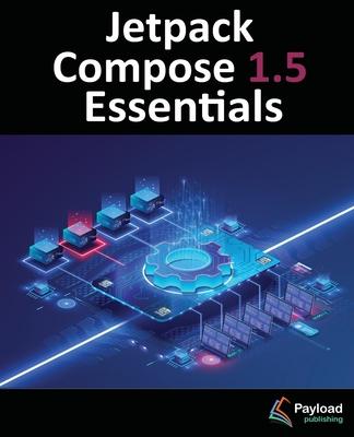 Jetpack Compose 1.5 Essentials: Developing Android Apps with Jetpack Compose 1.5, Android Studio, and Kotlin