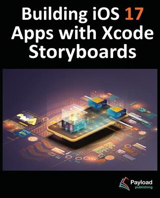 Building iOS 17 Apps with Xcode Storyboards: Develop iOS 17 Apps with Xcode 15 and Swift Subscription