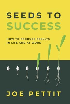 Seeds to Success: How to Produce Better Results in Life and at Work