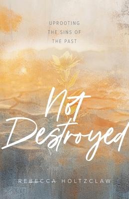 Not Destroyed: Uprooting the Sins of the Past