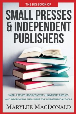 The Big Book of Small Presses and Independent Publishers: Small Presses, Book Contests, University Presses, and Independent Publishers for Unagented A