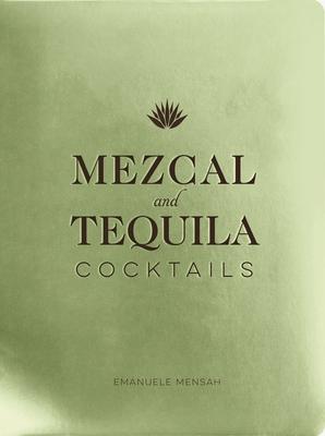 Mezcal and Tequila Cocktails: A Collection of Mezcal and Tequila Cocktails