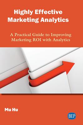 Highly Effective Marketing Analytics: A Practical Guide to Improving Marketing ROI with Analytics