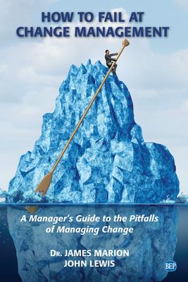 How to Fail at Change Management: A Manager's Guide to the Pitfalls of Managing Change