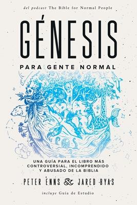 Gnesis para Gente Normal: Una gua para el libro ms controversial, incomprendido y abusado de la Biblia