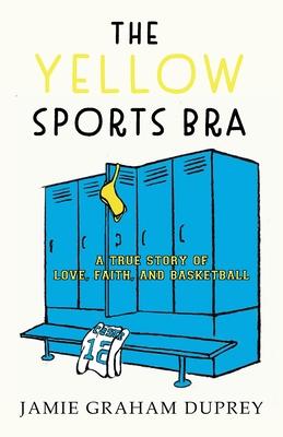 The Yellow Sports Bra: A True Story of Love, Faith, and Basketball