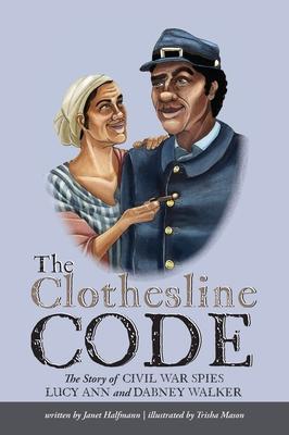 The Clothesline Code: The Story of Civil War Spies Lucy Ann and Dabney Walker