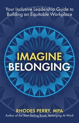 Imagine Belonging: Your Inclusive Leadership Guide to Building an Equitable Workplace