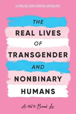 The Real Lives of Transgender and Nonbinary Humans: A Publish Your Purpose Anthology