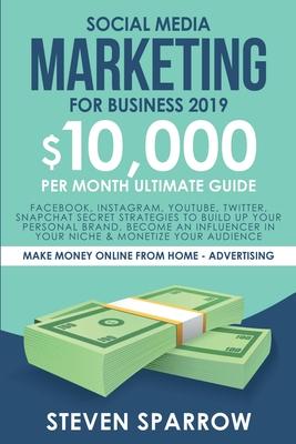 Social Media Marketing for Business: Facebook, Instagram, YouTube, Twitter, Snapchat Secret Strategies to build up Your Personal Brand, become an Infl