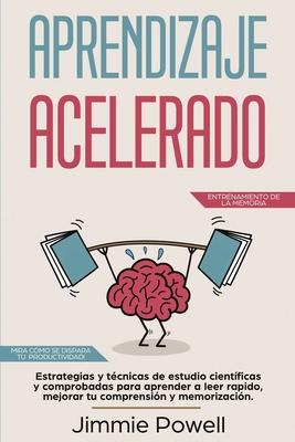 Aprendizaje Acelerado: Estrategias y tcnicas de estudio cientficas y comprobadas para aprender a leer rapido, mejorar tu comprensin y memo