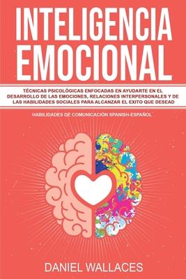 Inteligencia Emocional: Tcnicas Psicolgicas enfocadas en Ayudarte en el Desarrollo de las Emociones, Relaciones Interpersonales y de las Hab