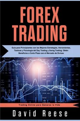 Forex Trading: Gua para Principiantes con las Mejores Estrategias, Herramientas, Tcticas y Psicologa del Day Trading y Swing Tradi