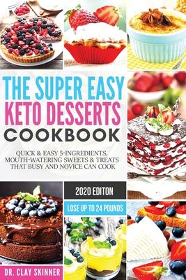 The Super Easy Keto Desserts Cookbook: Quick & Easy 5-Ingredients, Mouth-watering Sweets & Treats that Busy and Novice can Cook Lose Up to 24 Pounds